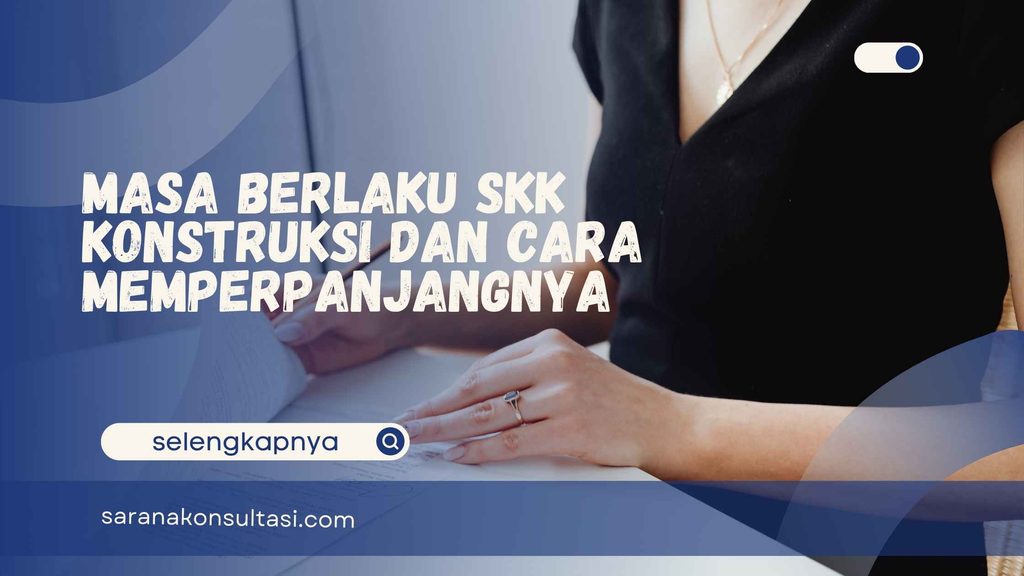 Masa Berlaku SKK Konstruksi dan Cara Memperpanjangnya