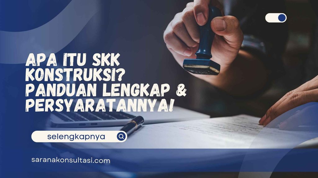 Apa Itu SKK Konstruksi? Panduan Lengkap & Persyaratannya!
