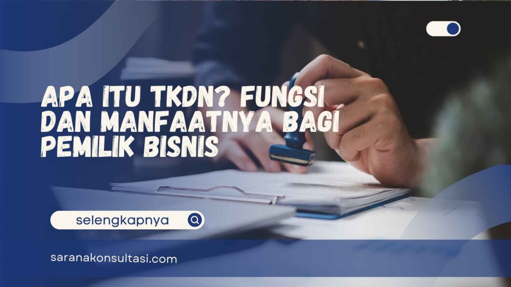 Apa Itu TKDN? Fungsi dan Manfaatnya bagi Pemilik Bisnis