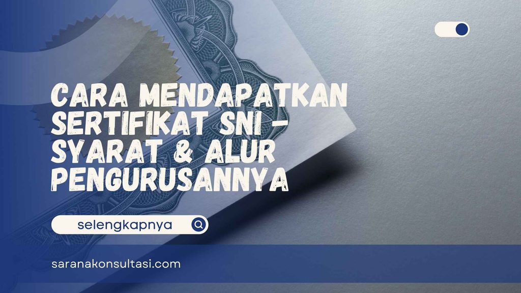 Cara Mendapatkan Sertifikat SNI – Syarat & Alur Pengurusannya