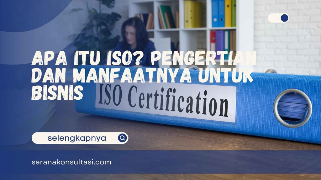 Apa itu ISO? Pengertian dan Manfaatnya untuk Bisnis